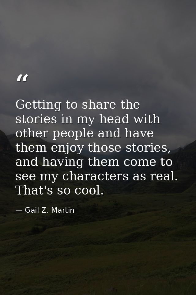Getting to share the stories in my head with other people and have them enjoy those stories, and having them come to see — Gail Z. Martin