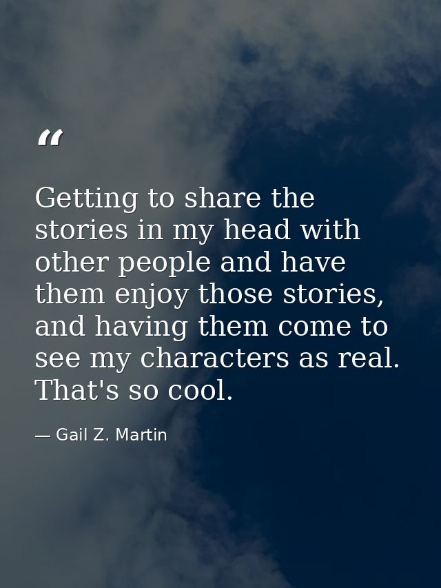 Getting to share the stories in my head with other people and have them enjoy those stories, and having them come to see — Gail Z. Martin