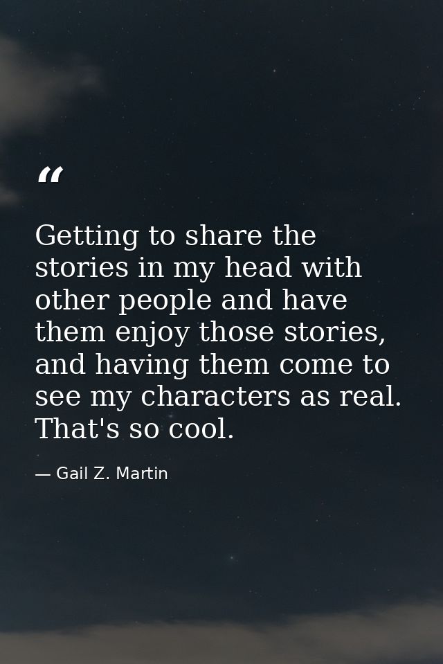 Getting to share the stories in my head with other people and have them enjoy those stories, and having them come to see — Gail Z. Martin