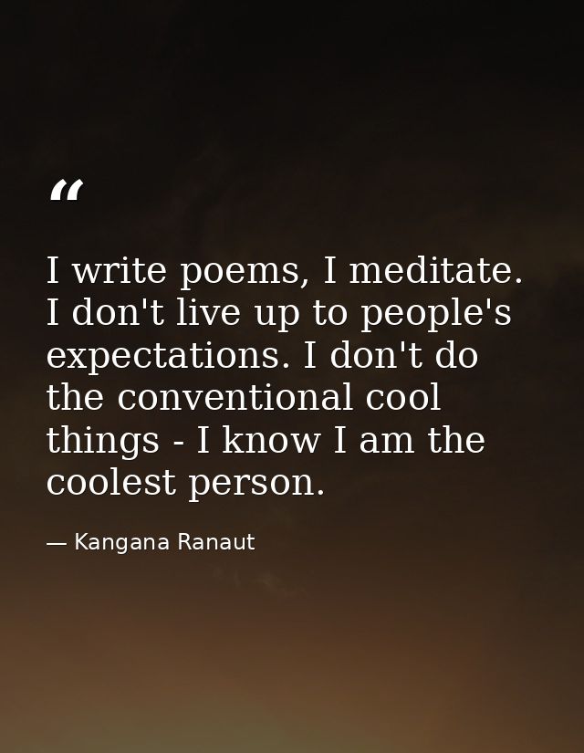 I write poems, I meditate. I don't live up to people's expectations. I don't do the conventional cool things - I know I  — Kangana Ranaut