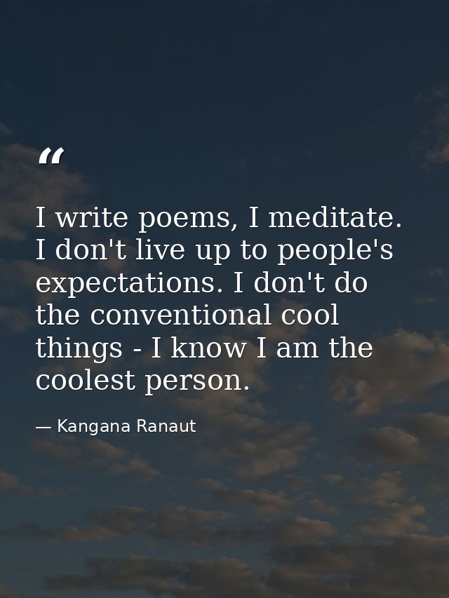 I write poems, I meditate. I don't live up to people's expectations. I don't do the conventional cool things - I know I  — Kangana Ranaut