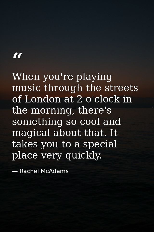 When you're playing music through the streets of London at 2 o'clock in the morning, there's something so cool and magic — Rachel McAdams