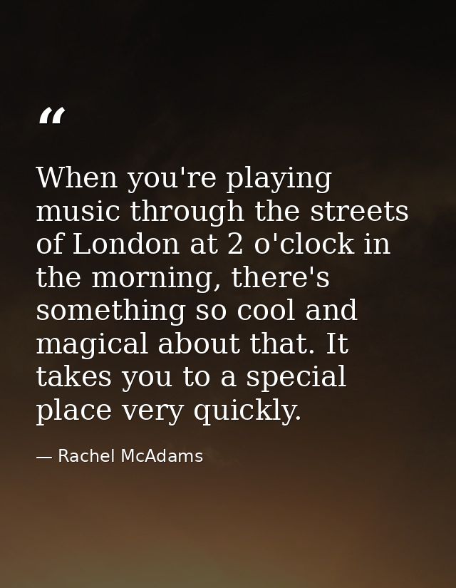When you're playing music through the streets of London at 2 o'clock in the morning, there's something so cool and magic — Rachel McAdams