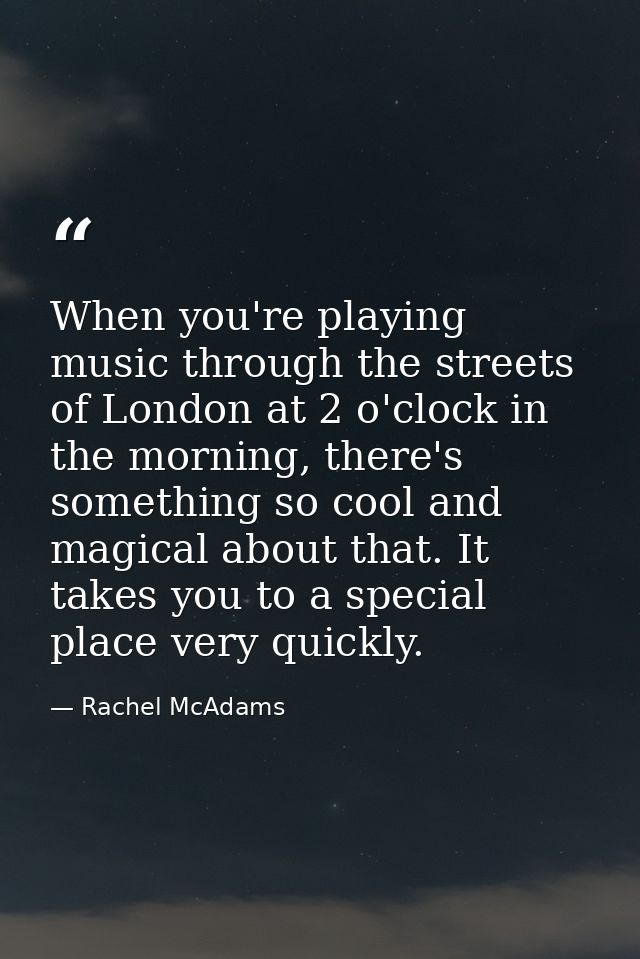 When you're playing music through the streets of London at 2 o'clock in the morning, there's something so cool and magic — Rachel McAdams