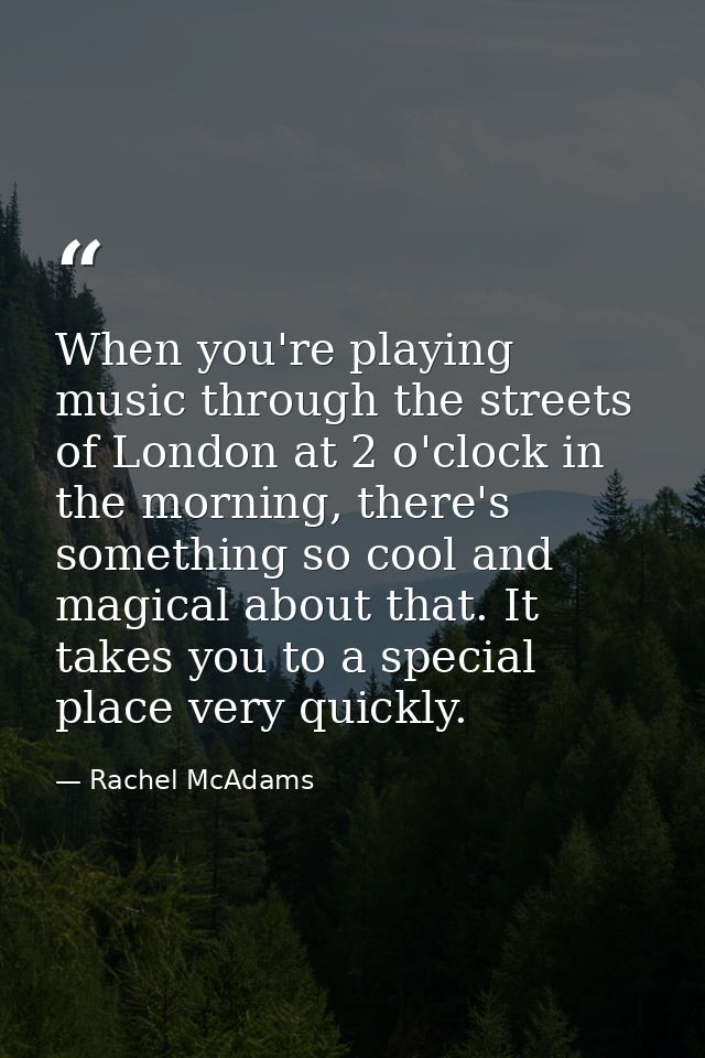 When you're playing music through the streets of London at 2 o'clock in the morning, there's something so cool and magic — Rachel McAdams