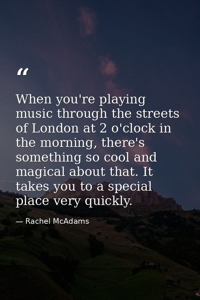 When you're playing music through the streets of London at 2 o'clock in the morning, there's something so cool and magic — Rachel McAdams