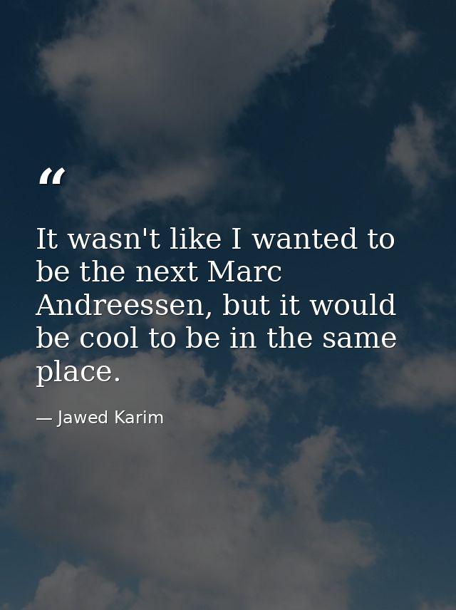 It wasn't like I wanted to be the next Marc Andreessen, but it would be cool to be in the same place. — Jawed Karim