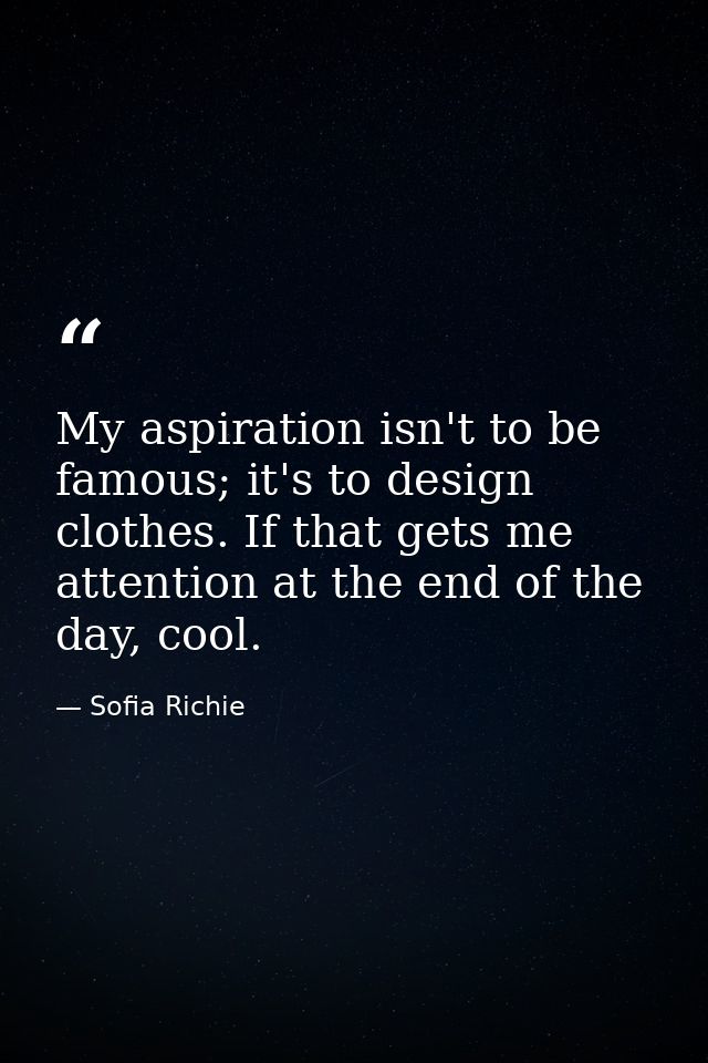 My aspiration isn't to be famous; it's to design clothes. If that gets me attention at the end of the day, cool. — Sofia Richie