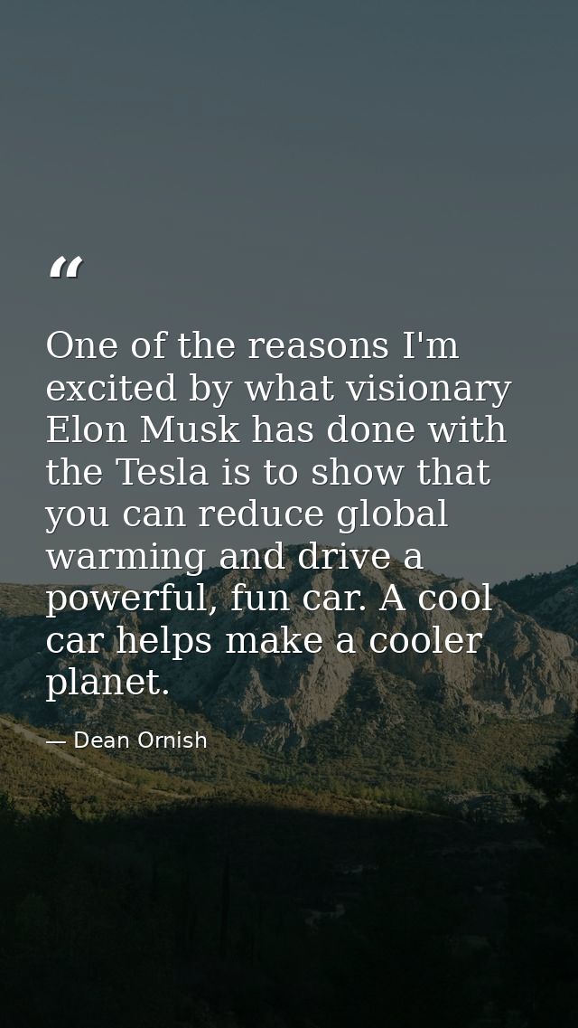One of the reasons I'm excited by what visionary Elon Musk has done with the Tesla is to show that you can reduce global — Dean Ornish
