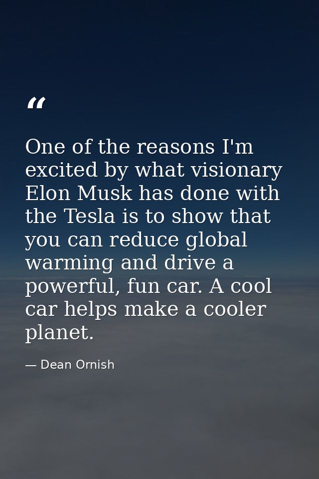 One of the reasons I'm excited by what visionary Elon Musk has done with the Tesla is to show that you can reduce global — Dean Ornish
