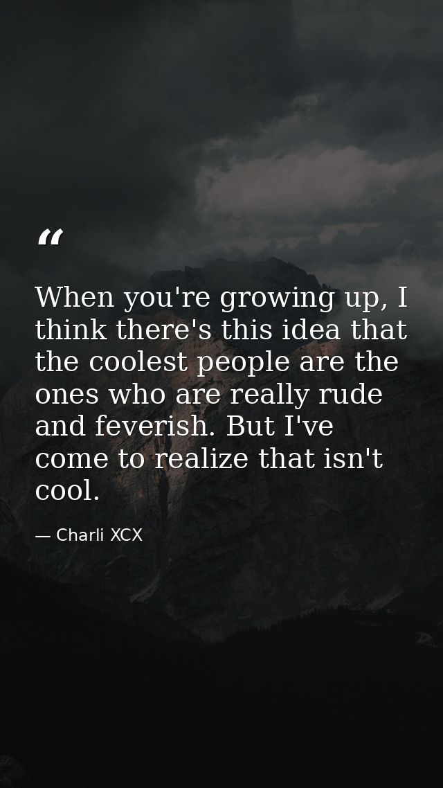 When you're growing up, I think there's this idea that the coolest people are the ones who are really rude and feverish. — Charli XCX