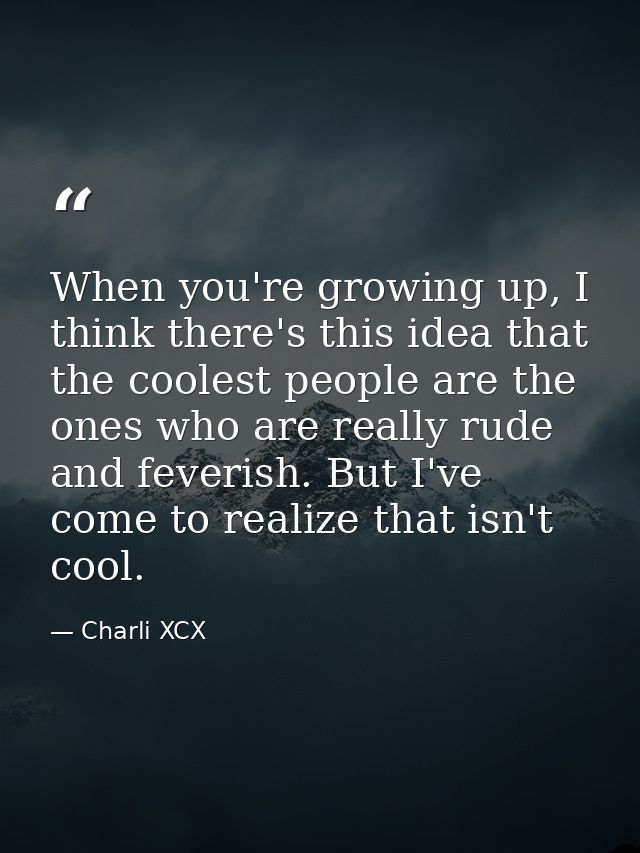 When you're growing up, I think there's this idea that the coolest people are the ones who are really rude and feverish. — Charli XCX