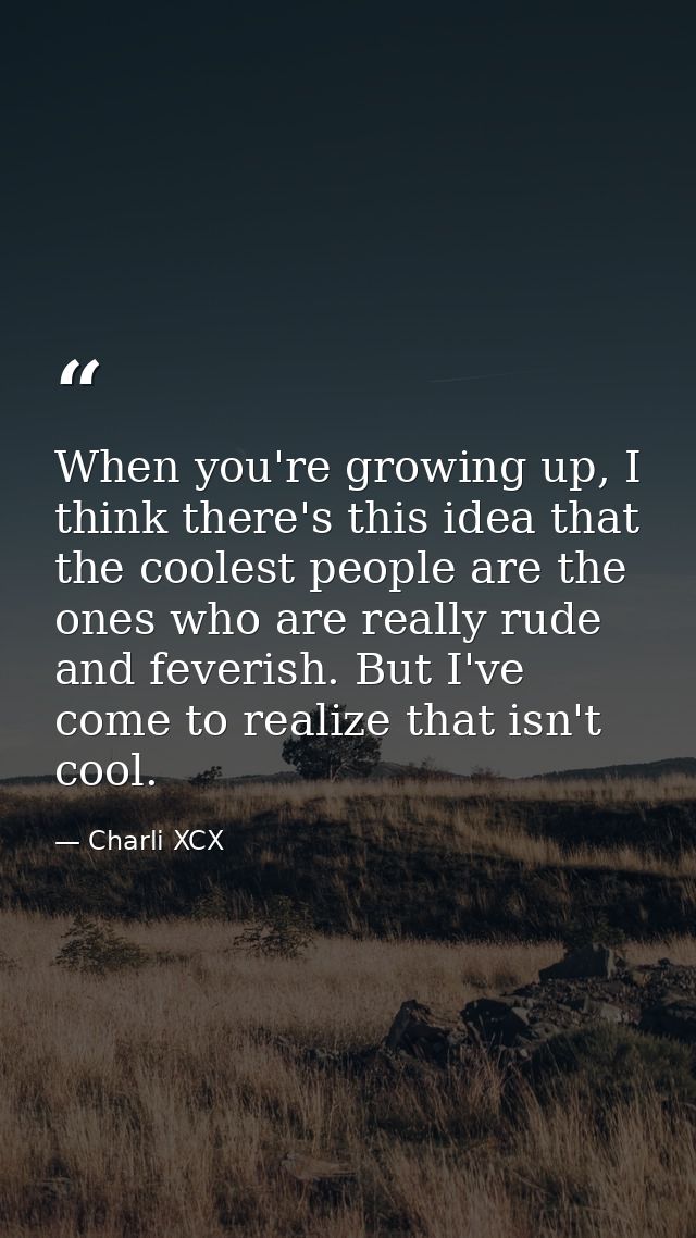 When you're growing up, I think there's this idea that the coolest people are the ones who are really rude and feverish. — Charli XCX