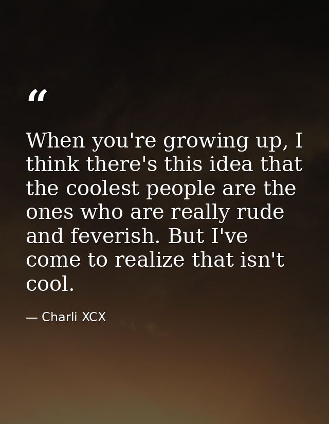When you're growing up, I think there's this idea that the coolest people are the ones who are really rude and feverish. — Charli XCX
