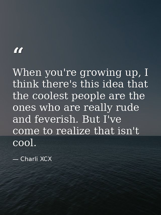 When you're growing up, I think there's this idea that the coolest people are the ones who are really rude and feverish. — Charli XCX