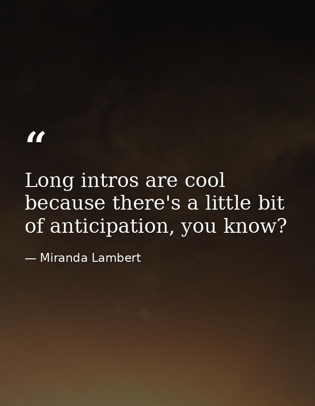Long intros are cool because there's a little bit of anticipation, you know? — Miranda Lambert