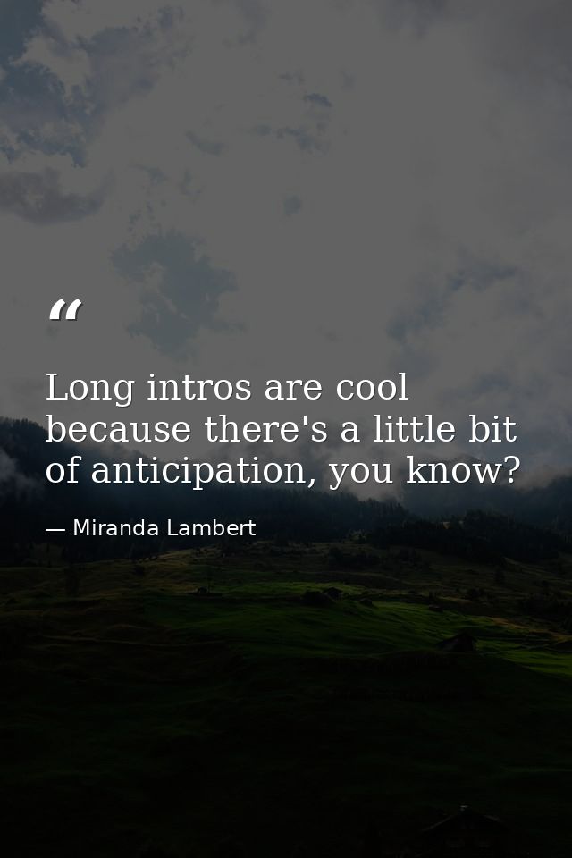 Long intros are cool because there's a little bit of anticipation, you know? — Miranda Lambert