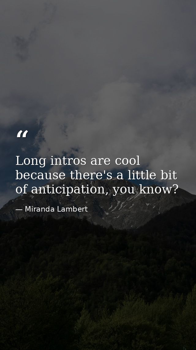 Long intros are cool because there's a little bit of anticipation, you know? — Miranda Lambert