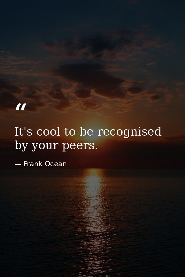 It's cool to be recognised by your peers. — Frank Ocean