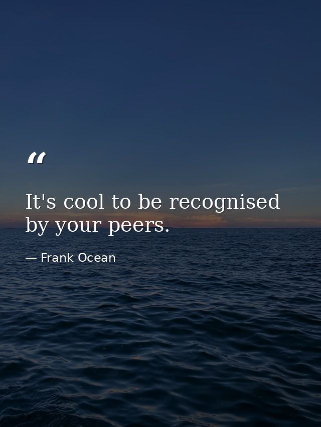 It's cool to be recognised by your peers. — Frank Ocean