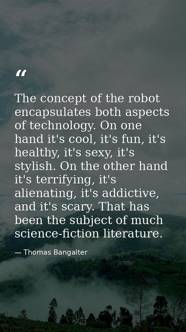 The concept of the robot encapsulates both aspects of technology. On one hand it's cool, it's fun, it's healthy, it's se — Thomas Bangalter