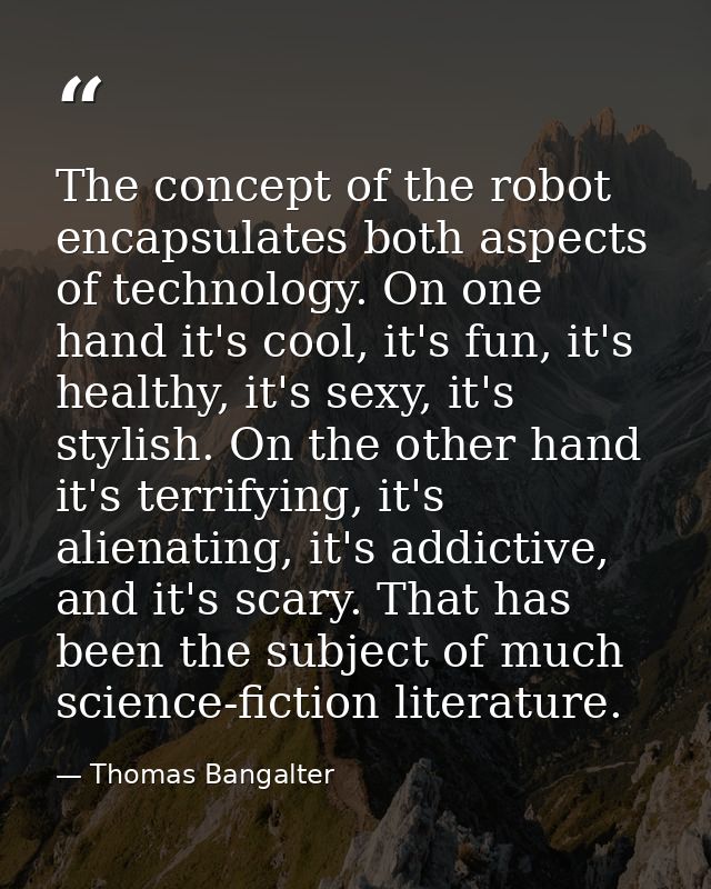 The concept of the robot encapsulates both aspects of technology. On one hand it's cool, it's fun, it's healthy, it's se — Thomas Bangalter