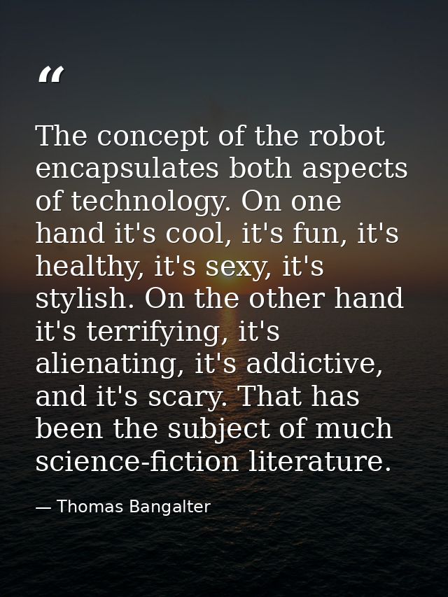 The concept of the robot encapsulates both aspects of technology. On one hand it's cool, it's fun, it's healthy, it's se — Thomas Bangalter