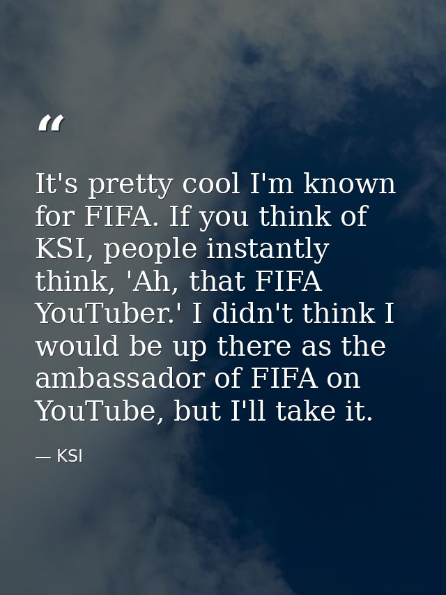 It's pretty cool I'm known for FIFA. If you think of KSI, people instantly think, 'Ah, that FIFA YouTuber.' I didn't thi — KSI