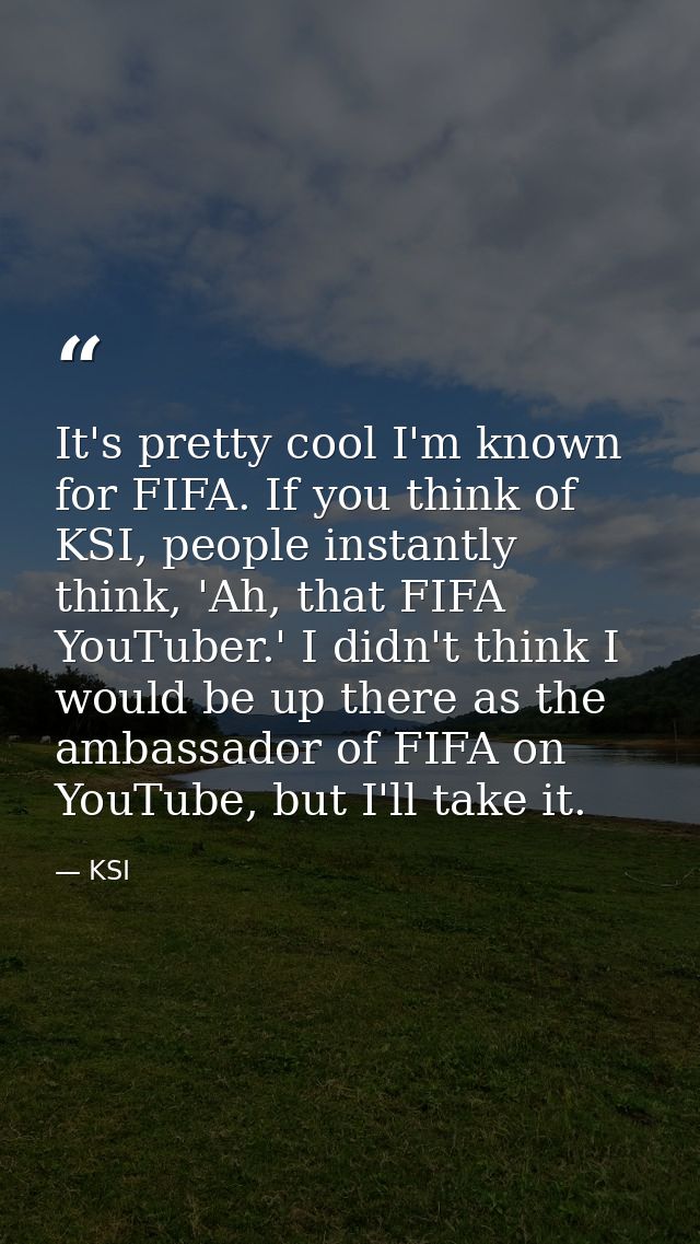 It's pretty cool I'm known for FIFA. If you think of KSI, people instantly think, 'Ah, that FIFA YouTuber.' I didn't thi — KSI
