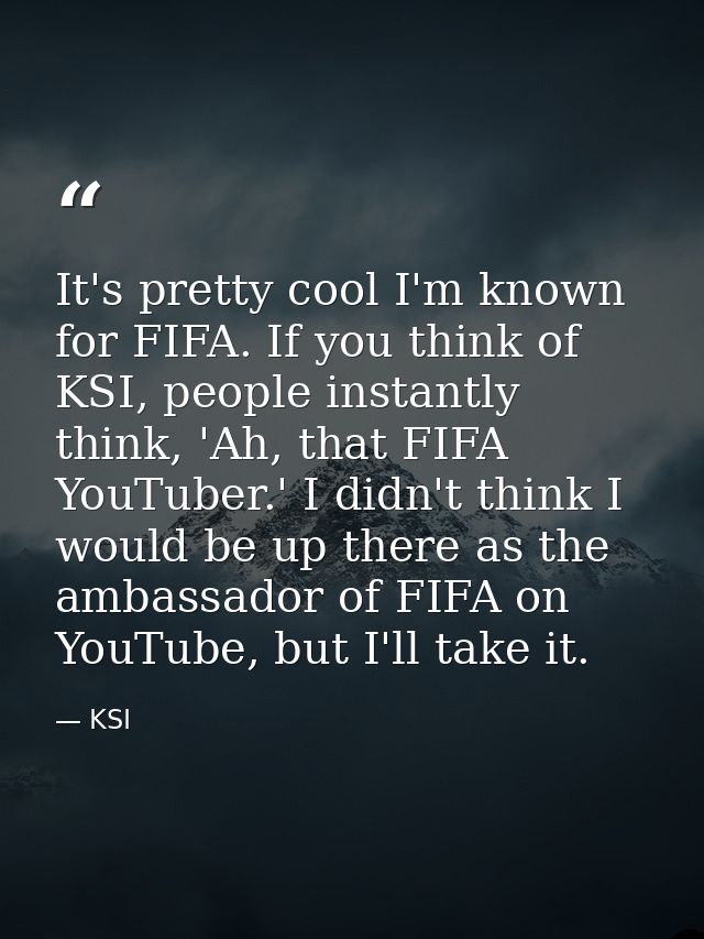 It's pretty cool I'm known for FIFA. If you think of KSI, people instantly think, 'Ah, that FIFA YouTuber.' I didn't thi — KSI