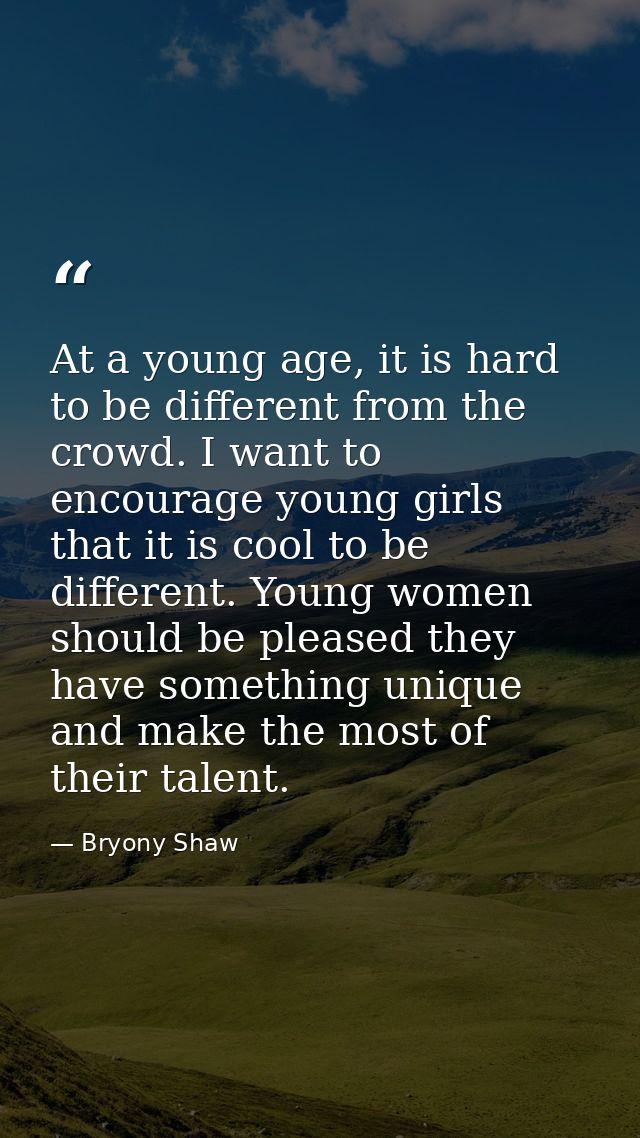 At a young age, it is hard to be different from the crowd. I want to encourage young girls that it is cool to be differe — Bryony Shaw