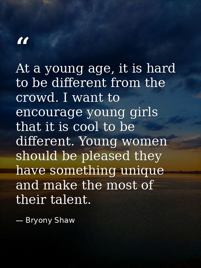 At a young age, it is hard to be different from the crowd. I want to encourage young girls that it is cool to be differe — Bryony Shaw