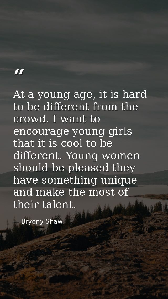 At a young age, it is hard to be different from the crowd. I want to encourage young girls that it is cool to be differe — Bryony Shaw