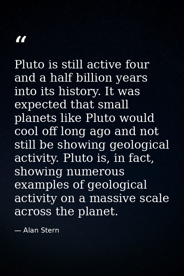 Pluto is still active four and a half billion years into its history. It was expected that small planets like Pluto woul — Alan Stern