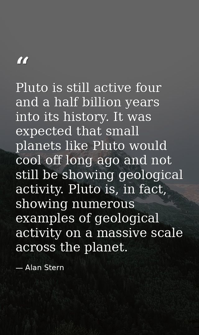 Pluto is still active four and a half billion years into its history. It was expected that small planets like Pluto woul — Alan Stern