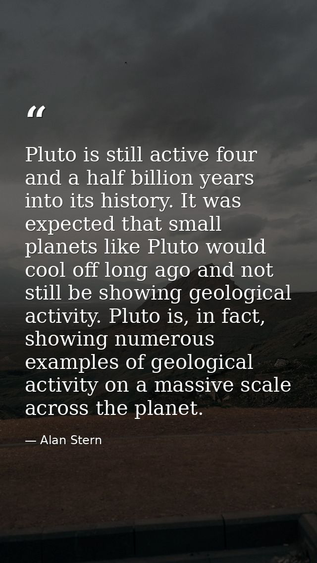 Pluto is still active four and a half billion years into its history. It was expected that small planets like Pluto woul — Alan Stern