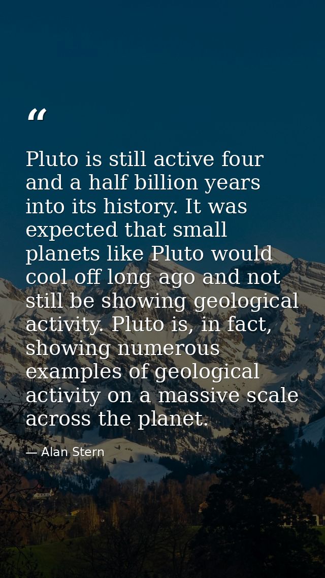 Pluto is still active four and a half billion years into its history. It was expected that small planets like Pluto woul — Alan Stern