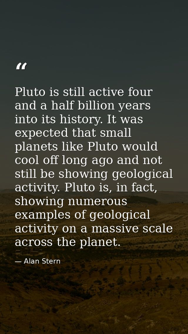 Pluto is still active four and a half billion years into its history. It was expected that small planets like Pluto woul — Alan Stern