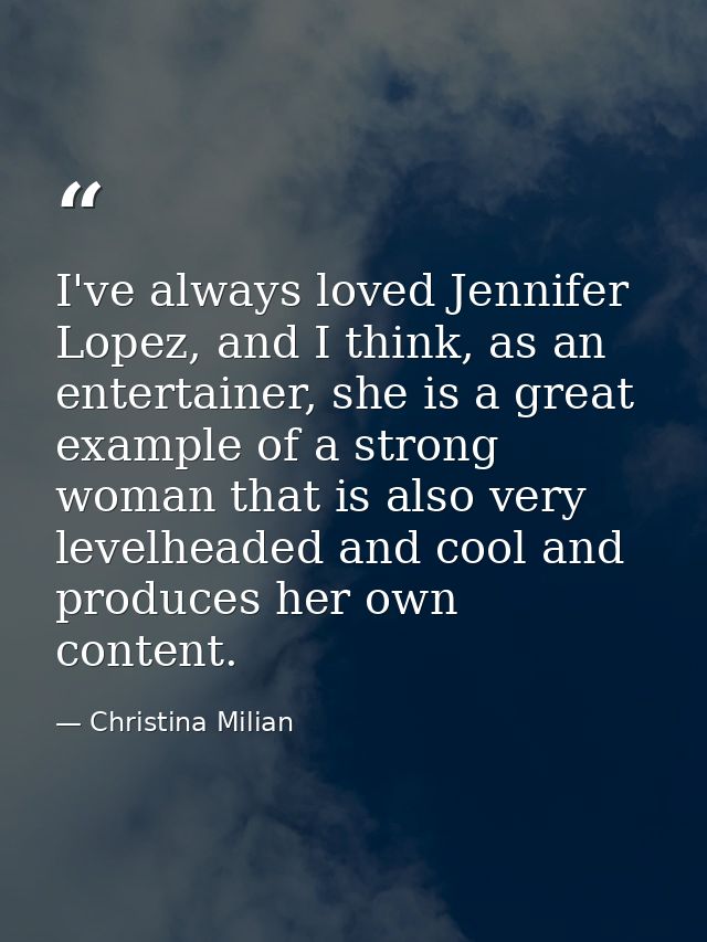 I've always loved Jennifer Lopez, and I think, as an entertainer, she is a great example of a strong woman that is also  — Christina Milian