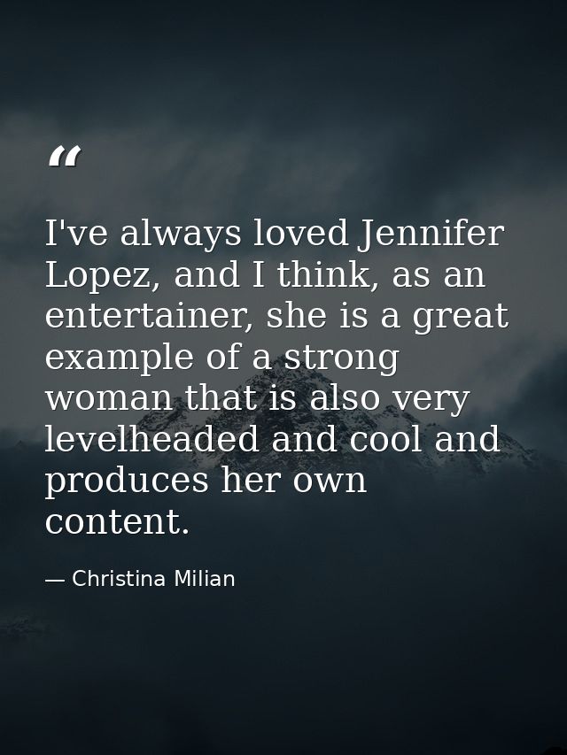 I've always loved Jennifer Lopez, and I think, as an entertainer, she is a great example of a strong woman that is also  — Christina Milian