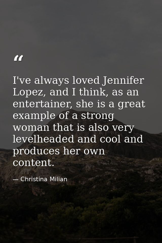 I've always loved Jennifer Lopez, and I think, as an entertainer, she is a great example of a strong woman that is also  — Christina Milian