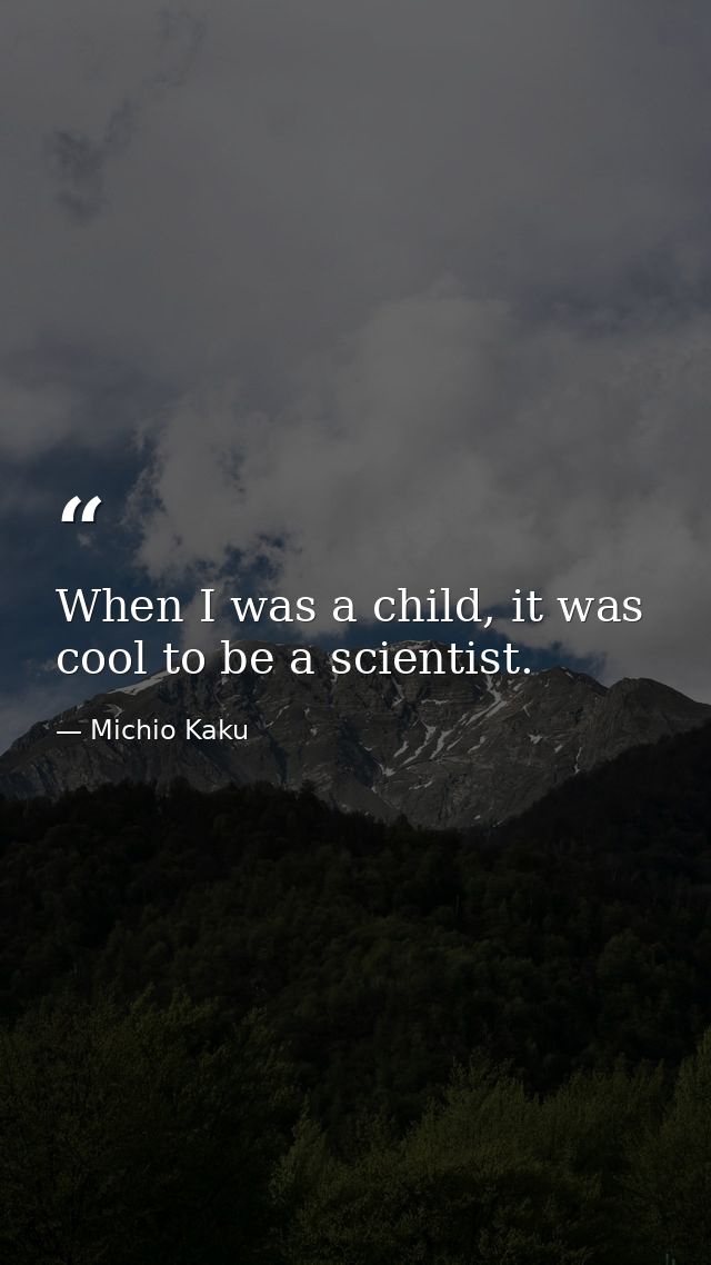 When I was a child, it was cool to be a scientist. — Michio Kaku