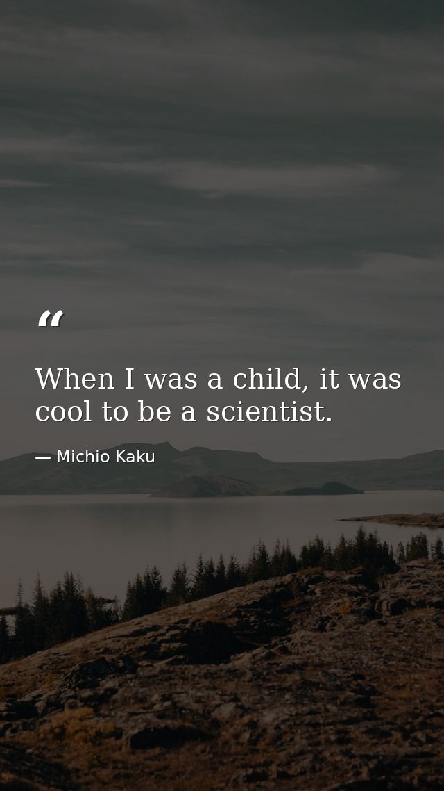 When I was a child, it was cool to be a scientist. — Michio Kaku