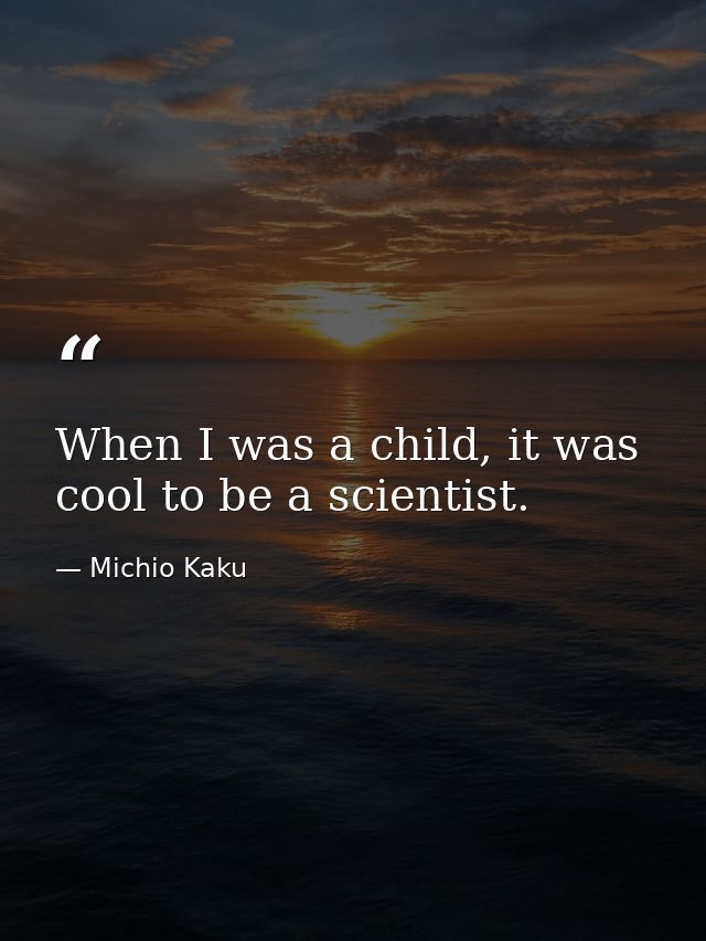 When I was a child, it was cool to be a scientist. — Michio Kaku