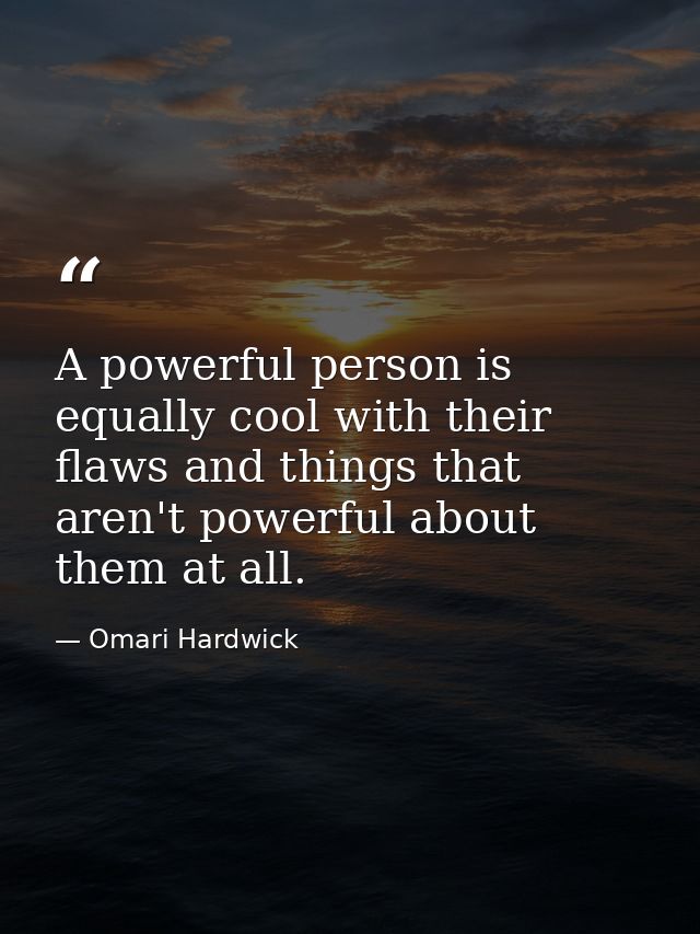 A powerful person is equally cool with their flaws and things that aren't powerful about them at all. — Omari Hardwick