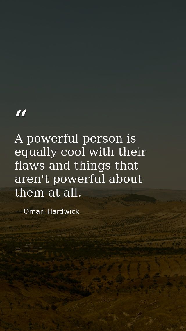 A powerful person is equally cool with their flaws and things that aren't powerful about them at all. — Omari Hardwick
