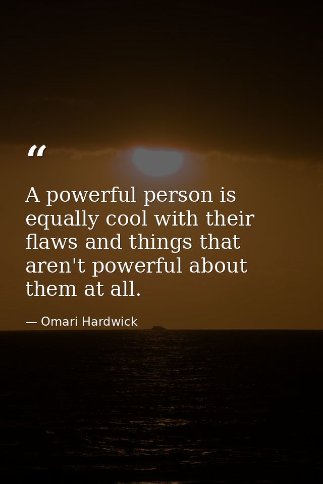 A powerful person is equally cool with their flaws and things that aren't powerful about them at all. — Omari Hardwick