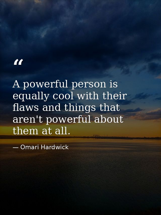 A powerful person is equally cool with their flaws and things that aren't powerful about them at all. — Omari Hardwick