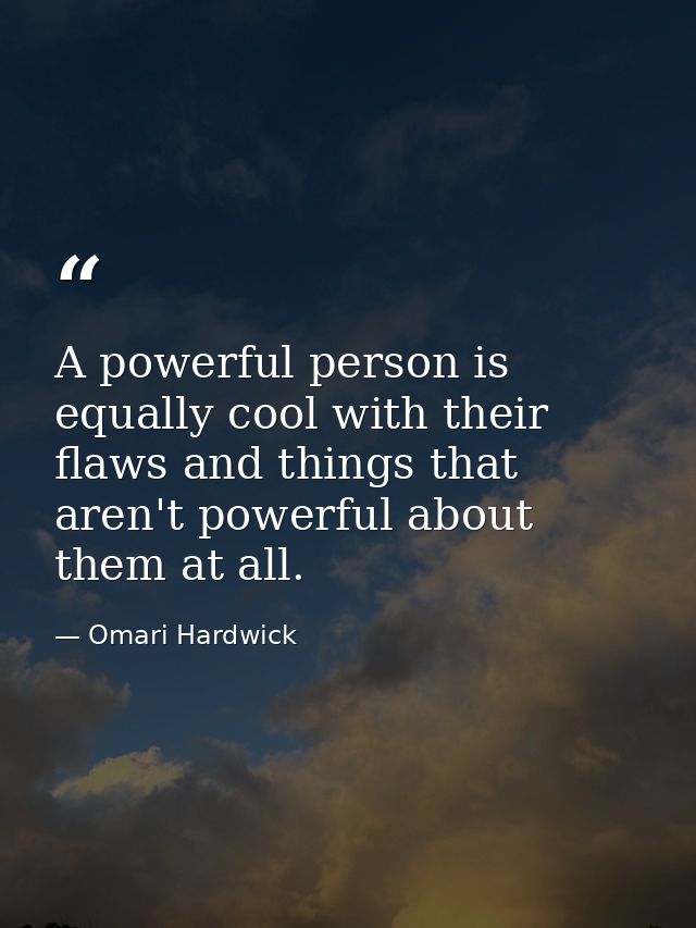 A powerful person is equally cool with their flaws and things that aren't powerful about them at all. — Omari Hardwick