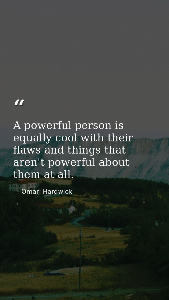 A powerful person is equally cool with their flaws and things that aren't powerful about them at all. — Omari Hardwick